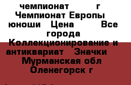 11.1) чемпионат : 1984 г - Чемпионат Европы - юноши › Цена ­ 99 - Все города Коллекционирование и антиквариат » Значки   . Мурманская обл.,Оленегорск г.